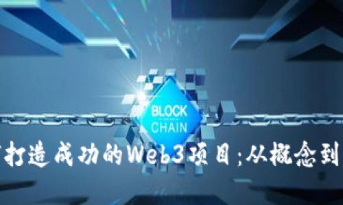 如何打造成功的Web3项目：从概念到实施