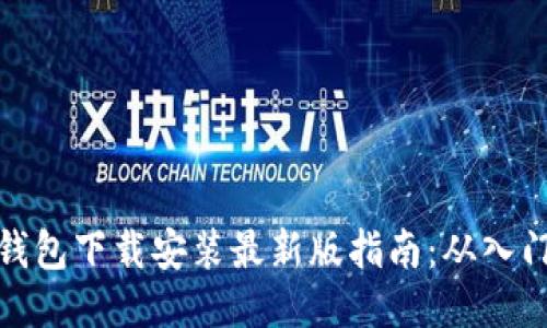 比特币钱包下载安装最新版指南：从入门到精通