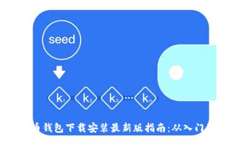 比特币钱包下载安装最新版指南：从入门到精通