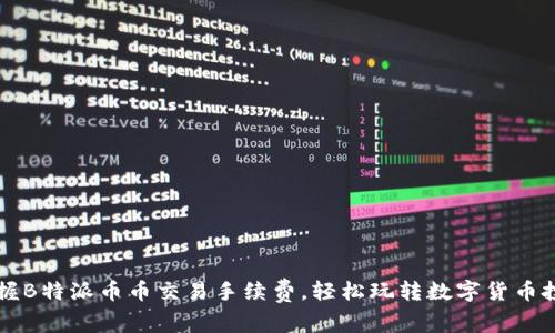 掌握B特派币币交易手续费，轻松玩转数字货币投资