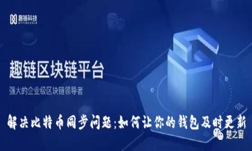 解决比特币同步问题:如何让你的钱包及时更新