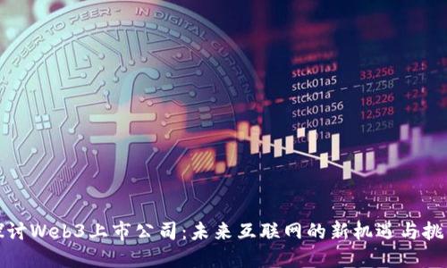 探讨Web3上市公司：未来互联网的新机遇与挑战