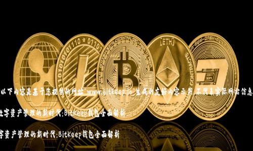 请注意,以下内容是基于您提供的网址“www.bitkeep.io”生成的友好内容示例,不代表实际网站信息或内容。
: 迈向数字资产管理的新时代:BitKeep钱包全面解析
迈向数字资产管理的新时代:BitKeep钱包全面解析