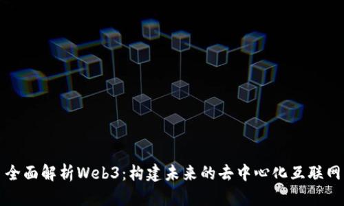 全面解析Web3：构建未来的去中心化互联网
