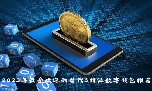 2023年最受欢迎的替代B特派数字钱包推荐