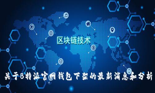 关于B特派官网钱包下架的最新消息和分析