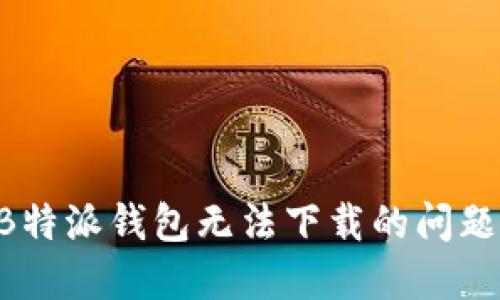 如何解决B特派钱包无法下载的问题:全面指南