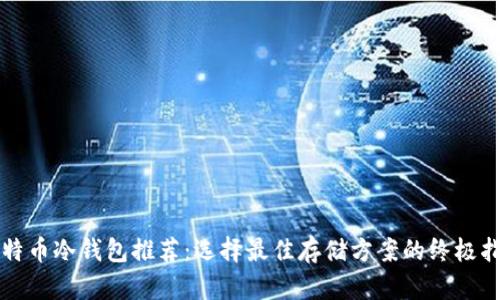 比特币冷钱包推荐：选择最佳存储方案的终极指南