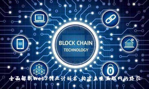 全面解析Web3创业计划书：构建未来互联网的路径