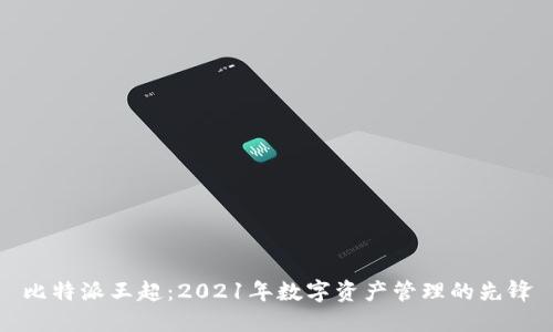 比特派王超:2021年数字资产管理的先锋