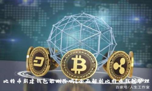 比特币新建钱包能删除吗？全面解析比特币钱包管理