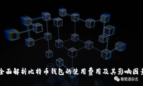 全面解析比特币钱包的使用费用及其影响因素
