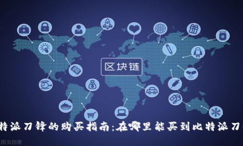 比特派刀锋的购买指南:在哪里能买到比特派刀锋?