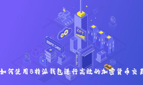 如何使用B特派钱包进行高效的加密货币交易