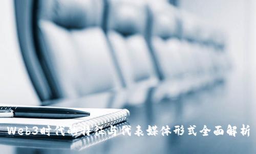 Web3时代的特征与代表媒体形式全面解析