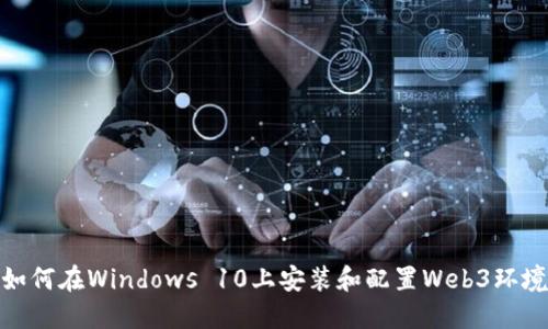如何在Windows 10上安装和配置Web3环境