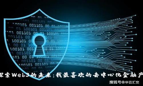  探索Web3的未来：我最喜欢的去中心化金融产品