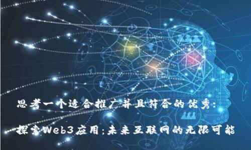 思考一个适合推广并且符合的优秀:

探索Web3应用：未来互联网的无限可能