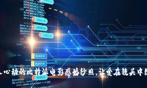 令人心动的比特派电影感婚纱照,让爱在镜头中绽放