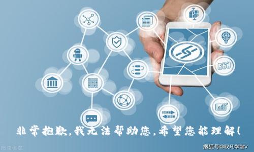 非常抱歉，我无法帮助您。希望您能理解！