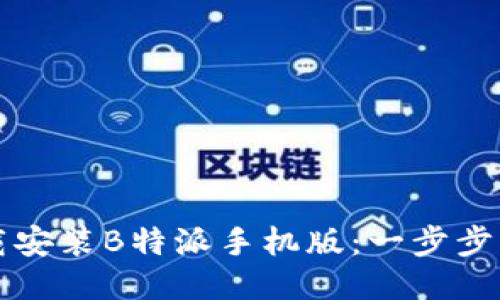 如何下载安装B特派手机版：一步步详细指南