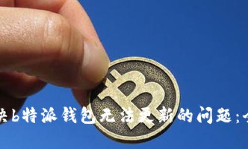 如何解决b特派钱包无法更新的问题:全面指南