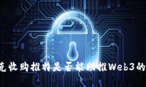 马斯克收购推特是否能助推Web3的发展？