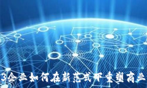 Web3企业如何在新范式下重塑商业模式