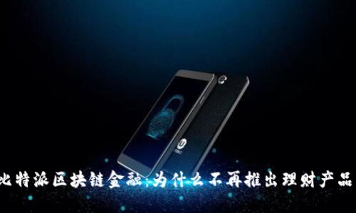 比特派区块链金融:为什么不再推出理财产品?