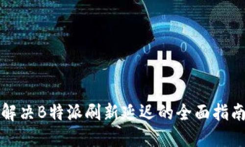 解决B特派刷新延迟的全面指南