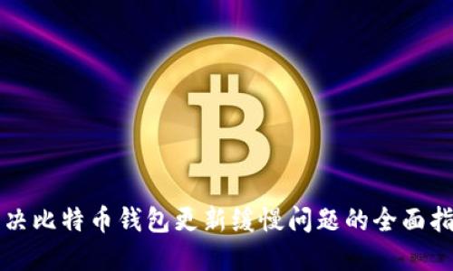 解决比特币钱包更新缓慢问题的全面指南