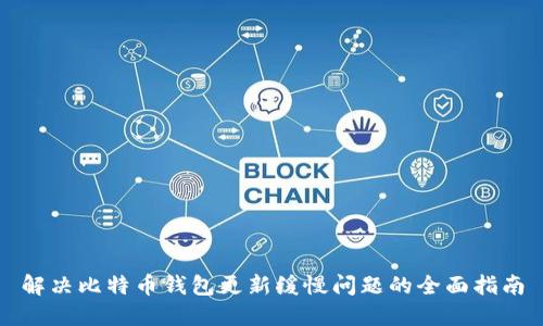 解决比特币钱包更新缓慢问题的全面指南
