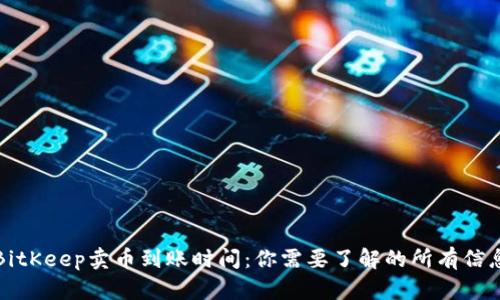 BitKeep卖币到账时间:你需要了解的所有信息