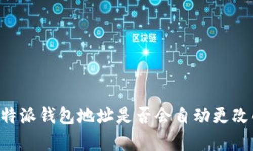 揭秘B特派钱包地址是否会自动更改的真相