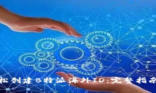 如何轻松创建B特派海外ID：完整指南与步骤