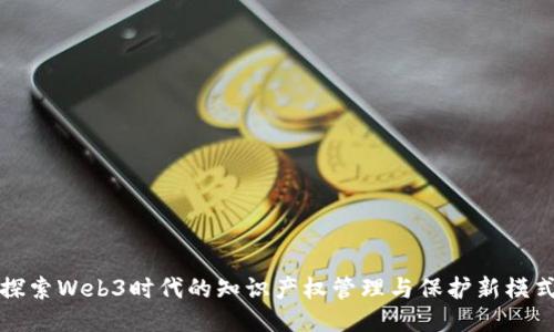 探索Web3时代的知识产权管理与保护新模式