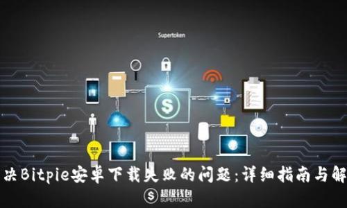 如何解决Bitpie安卓下载失败的问题：详细指南与解决方案