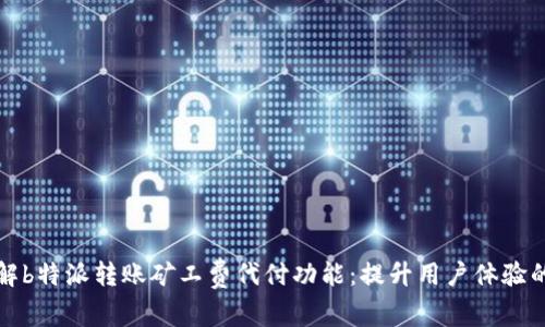 深入了解b特派转账矿工费代付功能：提升用户体验的新举措