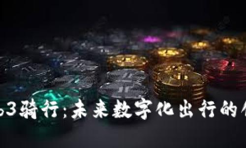探索Web3骑行:未来数字化出行的创新之路
