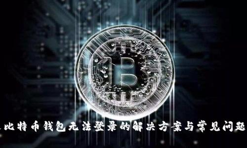 中文比特币钱包无法登录的解决方案与常见问题解析