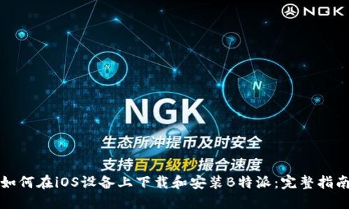 如何在iOS设备上下载和安装B特派:完整指南