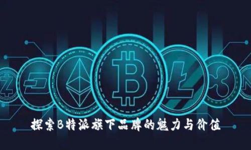 探索B特派旗下品牌的魅力与价值