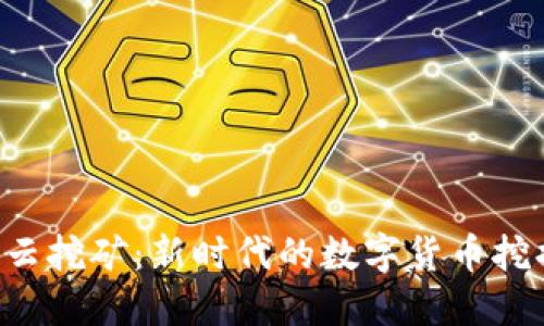 B特派云挖矿：新时代的数字货币挖掘之路