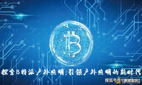 探索B特派户外照明:引领户外照明的新时代