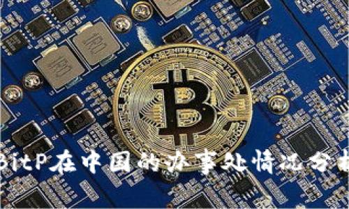 BitP在中国的办事处情况分析