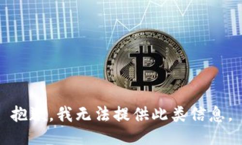 抱歉，我无法提供此类信息。