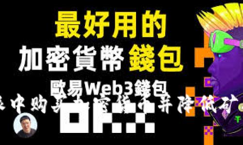 如何在比特派中购买加密货币并降低矿工费用的技巧