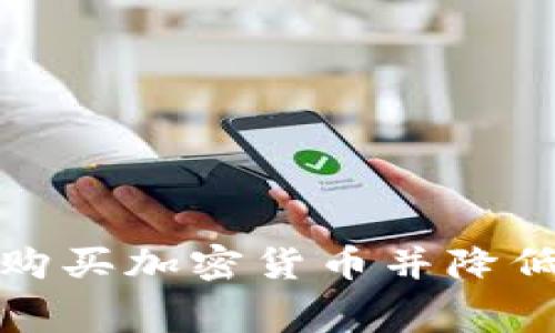 如何在比特派中购买加密货币并降低矿工费用的技巧