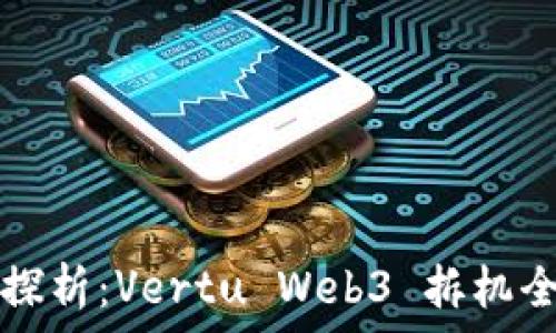   
深入探析：Vertu Web3 拆机全解析