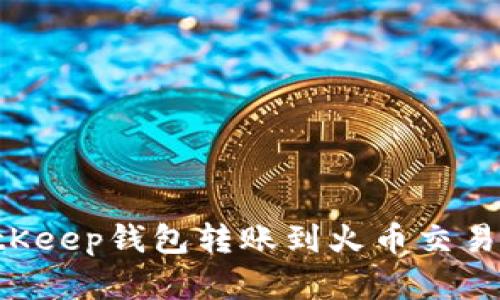 如何通过BitKeep钱包转账到火币交易所:完整指南
